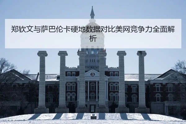 郑钦文与萨巴伦卡硬地数据对比美网竞争力全面解析（BAJIESPORTS）
