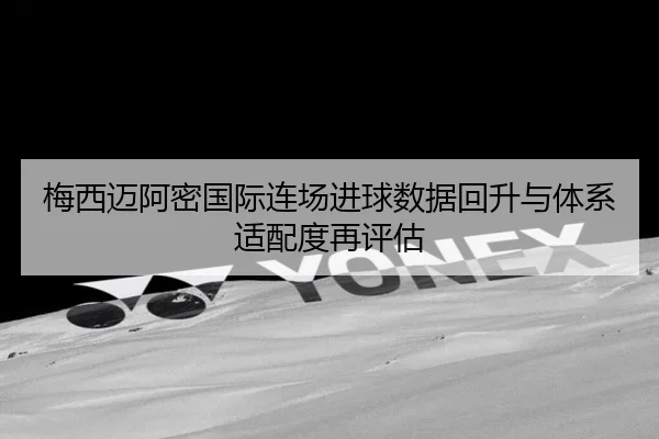 梅西迈阿密国际连场进球数据回升与体系适配度再评估 - BAJIESPORTS